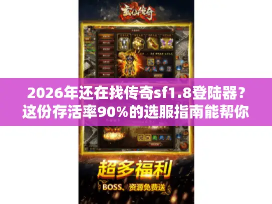 2026年还在找传奇sf1.8登陆器？这份存活率90%的选服指南能帮你省下3天折腾时间