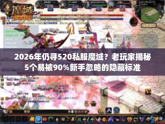 2026年仍寻520私服魔域？老玩家揭秘5个易被90%新手忽略的隐藏标准