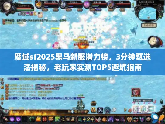 魔域sf2025黑马新服潜力榜，3分钟甄选法揭秘，老玩家实测TOP5避坑指南