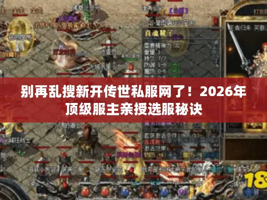 别再乱搜新开传世私服网了！2026年顶级服主亲授选服秘诀