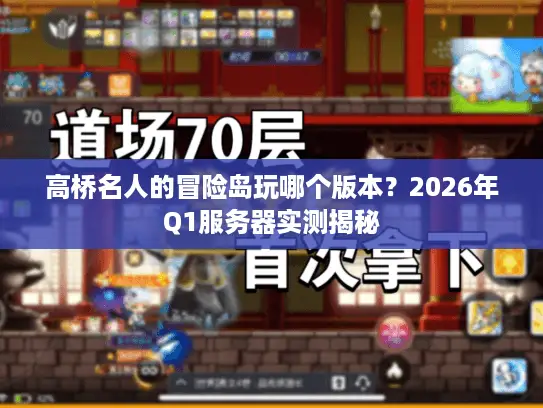 高桥名人的冒险岛玩哪个版本?2026年Q1服务器实测揭秘 高桥名人的冒险岛玩哪个版本?2026年Q1服务器实测揭秘