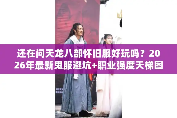 还在问天龙八部怀旧服好玩吗?2026年最新鬼服避坑+职业强度天梯图 还在问天龙八部怀旧服好玩吗?2026年最新鬼服避坑+职业强度天梯图