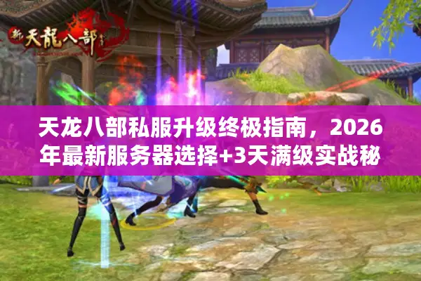 天龙八部私服升级终极指南，2026年最新服务器选择+3天满级实战秘籍