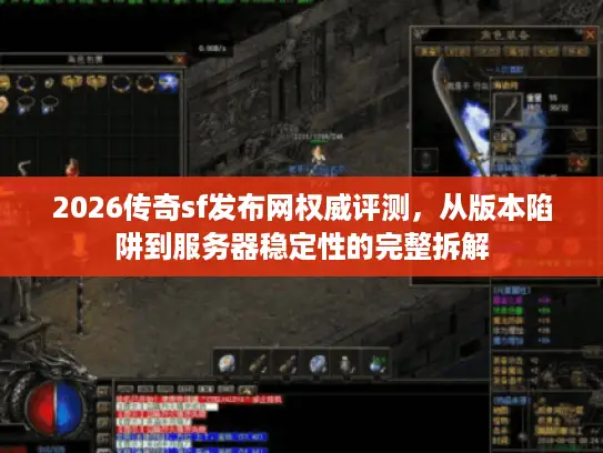 2026传奇sf发布网权威评测，从版本陷阱到服务器稳定性的完整拆解