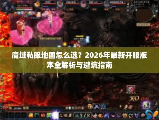 魔域私服地图怎么选?2026年最新开服版本全解析与避坑指南 魔域私服地图怎么选?2026年最新开服版本全解析与避坑指南