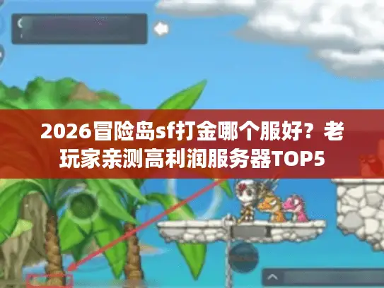 2026冒险岛sf打金哪个服好?老玩家亲测高利润服务器TOP5 2026冒险岛sf打金哪个服好?老玩家亲测高利润服务器TOP5