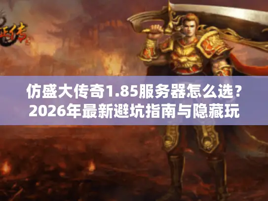 仿盛大传奇1.85服务器怎么选？2026年最新避坑指南与隐藏玩法揭秘
