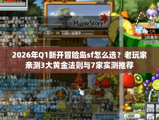 2026年Q1新开冒险岛sf怎么选?老玩家亲测3大黄金法则与7家实测推荐 2026年Q1新开冒险岛sf怎么选?老玩家亲测3大黄金法则与7家实测推荐