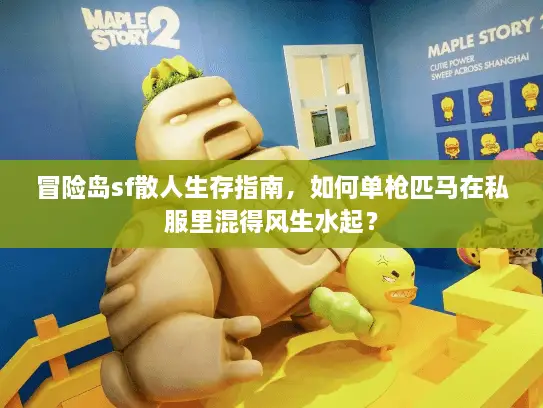 冒险岛sf散人生存指南，如何单枪匹马在私服里混得风生水起？