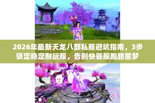 2026年最新天龙八部私服避坑指南，3步锁定稳定耐玩服，告别快餐服跑路噩梦