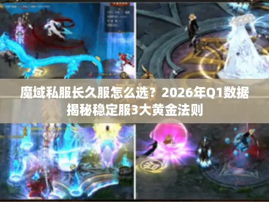 魔域私服长久服怎么选？2026年Q1数据揭秘稳定服3大黄金法则