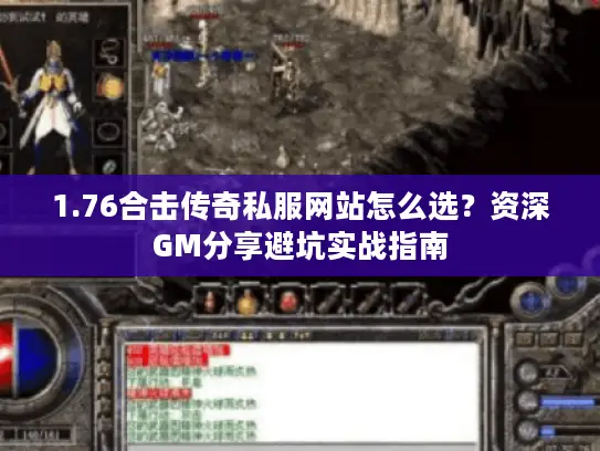 1.76合击传奇私服网站怎么选?资深GM分享避坑实战指南 1.76合击传奇私服网站怎么选?资深GM分享避坑实战指南