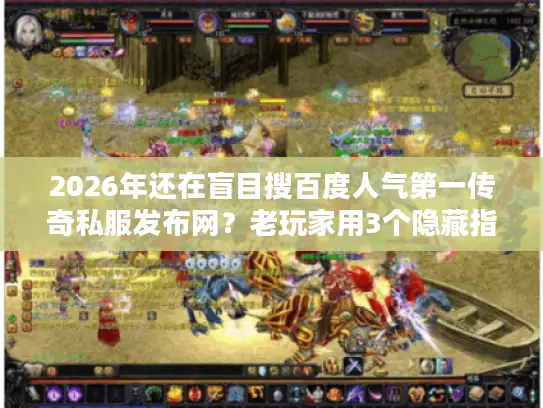 2026年还在盲目搜百度人气第一传奇私服发布网?老玩家用3个隐藏指标筛出真正稳定服 2026年还在盲目搜百度人气第一传奇私服发布网?老玩家用3个隐藏指标筛出真正稳定服