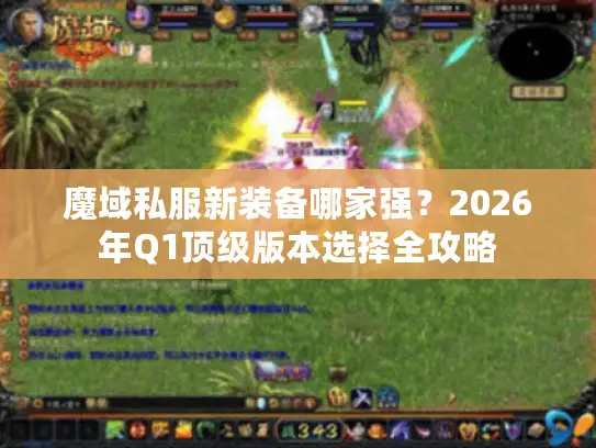 魔域私服新装备哪家强？2026年Q1顶级版本选择全攻略