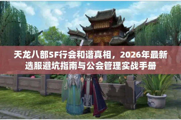 天龙八部SF行会和谐真相，2026年最新选服避坑指南与公会管理实战手册