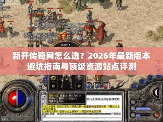 新开传奇网怎么选？2026年最新版本避坑指南与顶级资源站点评测