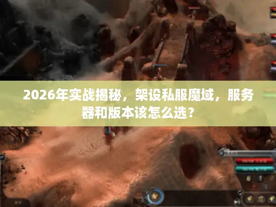 2026年实战揭秘,架设私服魔域,服务器和版本该怎么选? 2026年实战揭秘,架设私服魔域,服务器和版本该怎么选?