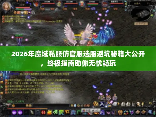 2026年魔域私服仿官服选服避坑秘籍大公开，终极指南助你无忧畅玩