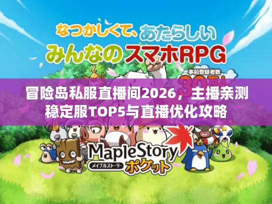冒险岛私服直播间2026，主播亲测稳定服TOP5与直播优化攻略