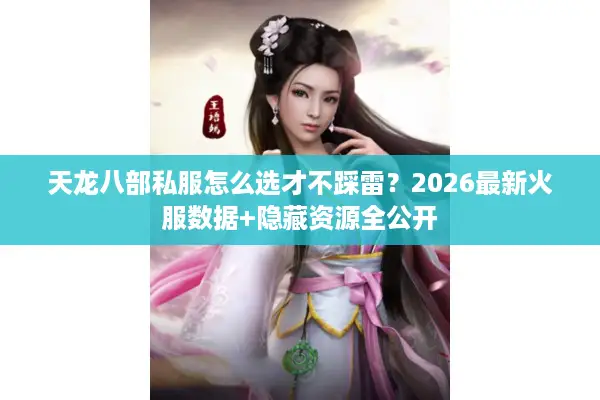 天龙八部私服怎么选才不踩雷?2026最新火服数据+隐藏资源全公开 天龙八部私服怎么选才不踩雷?2026最新火服数据+隐藏资源全公开