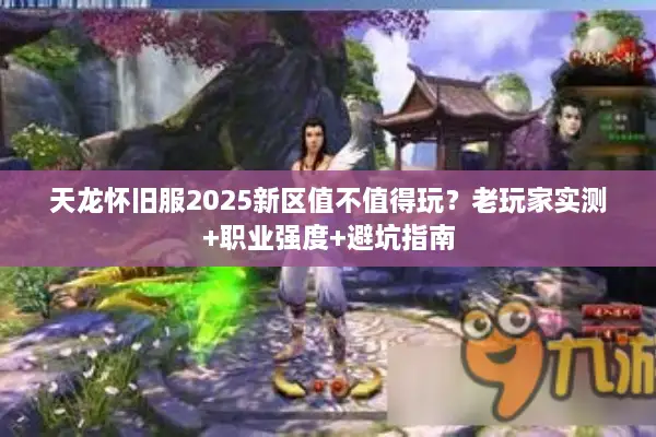天龙怀旧服2025新区值不值得玩？老玩家实测+职业强度+避坑指南