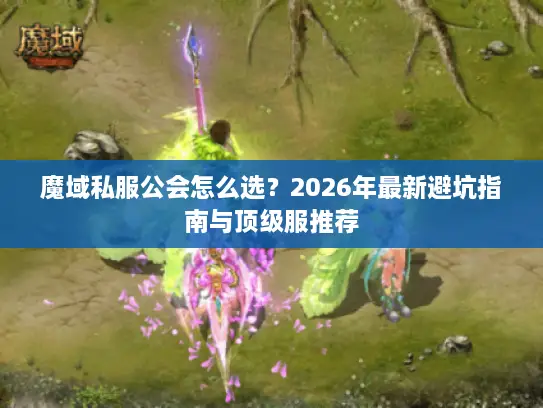 魔域私服公会怎么选？2026年最新避坑指南与顶级服推荐