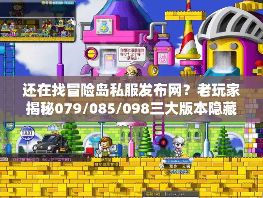 还在找冒险岛私服发布网？老玩家揭秘079/085/098三大版本隐藏玩法与避坑指南