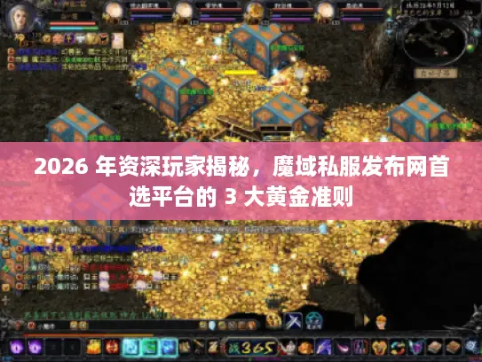 2026 年资深玩家揭秘，魔域私服发布网首选平台的 3 大黄金准则