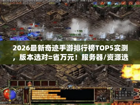 2026最新奇迹手游排行榜TOP5实测，版本选对=省万元！服务器/资源选择全攻略