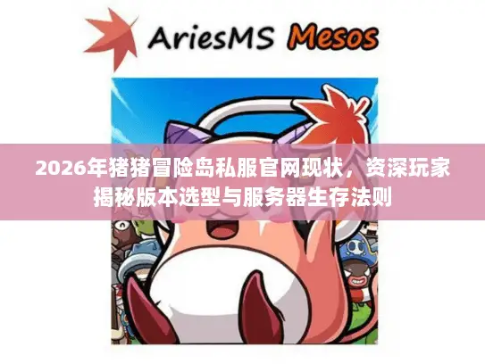 2026年猪猪冒险岛私服官网现状,资深玩家揭秘版本选型与服务器生存法则 2026年猪猪冒险岛私服官网现状,资深玩家揭秘版本选型与服务器生存法则