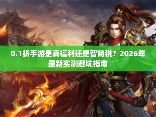 0.1折手游是真福利还是智商税？2026年最新实测避坑指南