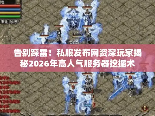 告别踩雷!私服发布网资深玩家揭秘2026年高人气服务器挖掘术 告别踩雷!私服发布网资深玩家揭秘2026年高人气服务器挖掘术