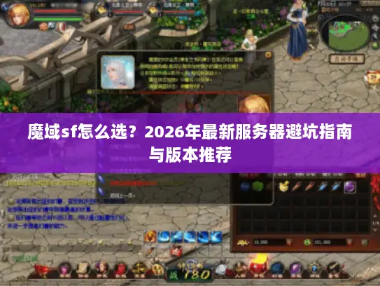 魔域sf怎么选？2026年最新服务器避坑指南与版本推荐