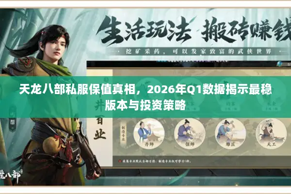天龙八部私服保值真相,2026年Q1数据揭示最稳版本与投资策略 天龙八部私服保值真相,2026年Q1数据揭示最稳版本与投资策略