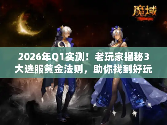 2026年Q1实测！老玩家揭秘3大选服黄金法则，助你找到好玩私服魔域