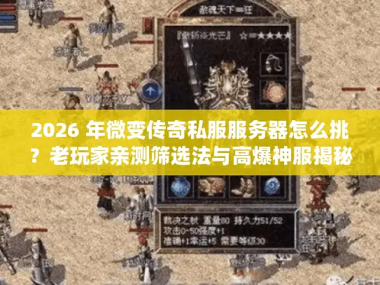 2026 年微变传奇私服服务器怎么挑？老玩家亲测筛选法与高爆神服揭秘