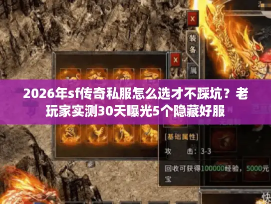2026年sf传奇私服怎么选才不踩坑？老玩家实测30天曝光5个隐藏好服