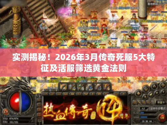 实测揭秘！2026年3月传奇死服5大特征及活服筛选黄金法则