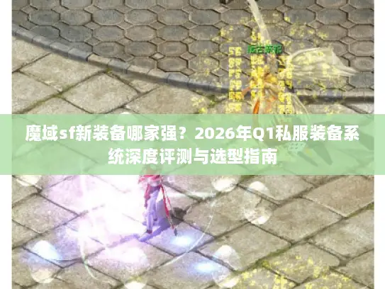 魔域sf新装备哪家强？2026年Q1私服装备系统深度评测与选型指南