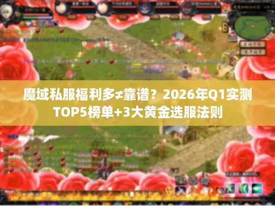 魔域私服福利多≠靠谱？2026年Q1实测TOP5榜单+3大黄金选服法则