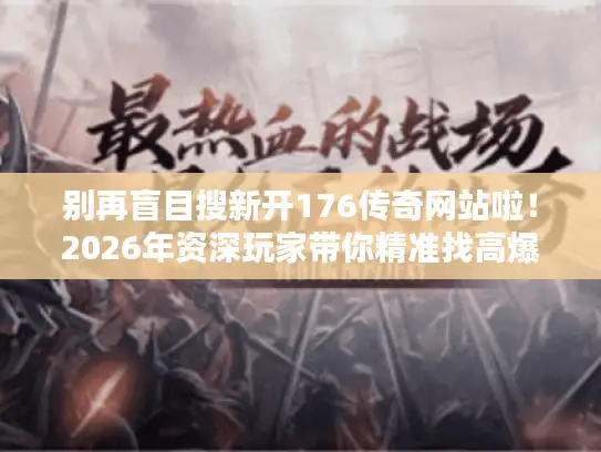 别再盲目搜新开176传奇网站啦!2026年资深玩家带你精准找高爆服 别再盲目搜新开176传奇网站啦!2026年资深玩家带你精准找高爆服