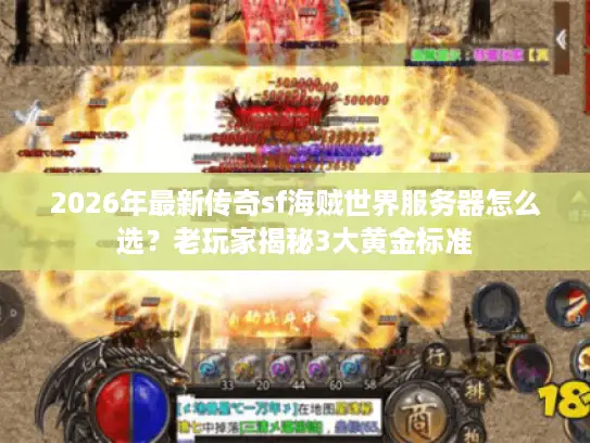 2026年最新传奇sf海贼世界服务器怎么选？老玩家揭秘3大黄金标准