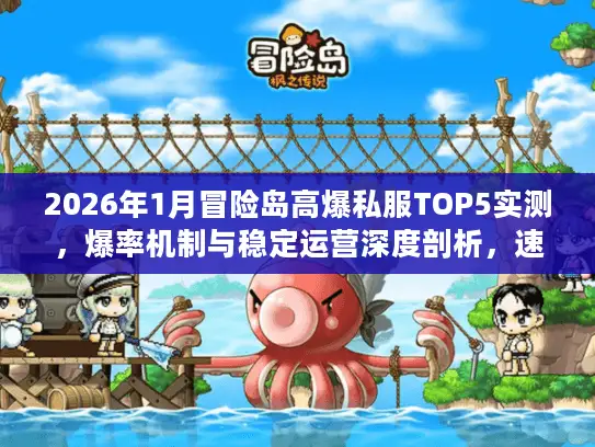 2026年1月冒险岛高爆私服TOP5实测，爆率机制与稳定运营深度剖析，速来体验！