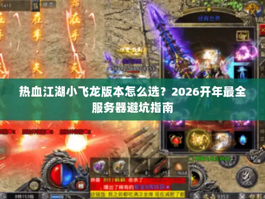 热血江湖小飞龙版本怎么选?2026开年最全服务器避坑指南 热血江湖小飞龙版本怎么选?2026开年最全服务器避坑指南