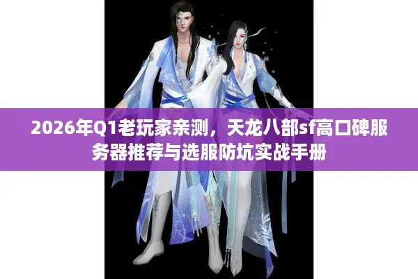 2026年Q1老玩家亲测，天龙八部sf高口碑服务器推荐与选服防坑实战手册