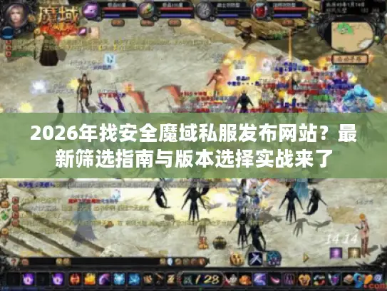 2026年找安全魔域私服发布网站?最新筛选指南与版本选择实战来了 2026年找安全魔域私服发布网站?最新筛选指南与版本选择实战来了
