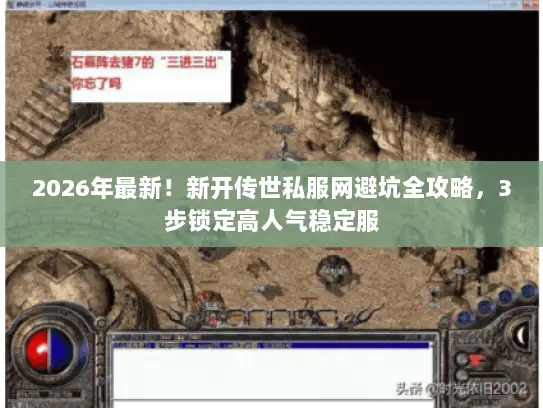 2026年最新!新开传世私服网避坑全攻略,3步锁定高人气稳定服 2026年最新!新开传世私服网避坑全攻略,3步锁定高人气稳定服