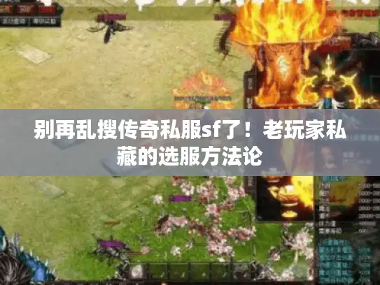 别再乱搜传奇私服sf了!老玩家私藏的选服方法论 别再乱搜传奇私服sf了!老玩家私藏的选服方法论