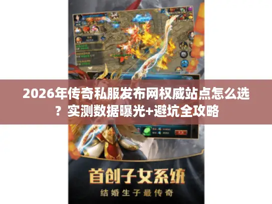 2026年传奇私服发布网权威站点怎么选？实测数据曝光+避坑全攻略