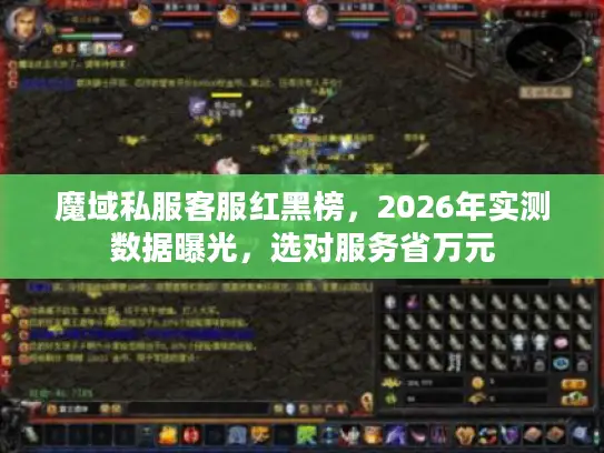 魔域私服客服红黑榜，2026年实测数据曝光，选对服务省万元